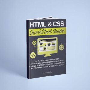 HTML CSS Quick Start Guide The Simplified Beginners Guide to Developing a Strong Coding Foundation, Building Responsive...