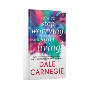 How to Enjoy Your Life and Your Job Selections from How to Stop Worrying and Start Living (Dale Carnegie)